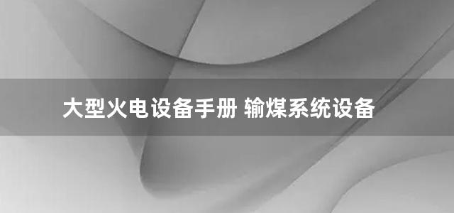 大型火电设备手册 输煤系统设备